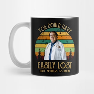 Dr Now, You Could Have Easily Lost Tirty Pounds Tis Munt Mug